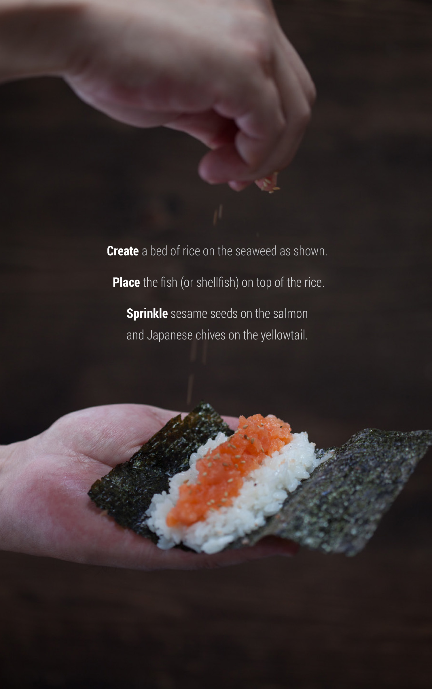 Photo of hand preparing handroll: 1. Create bed of rice on seaweed; 2. Place fish on top of rice; 3. Sprinkle sesame seeds on salmon and chives on yellowtail.