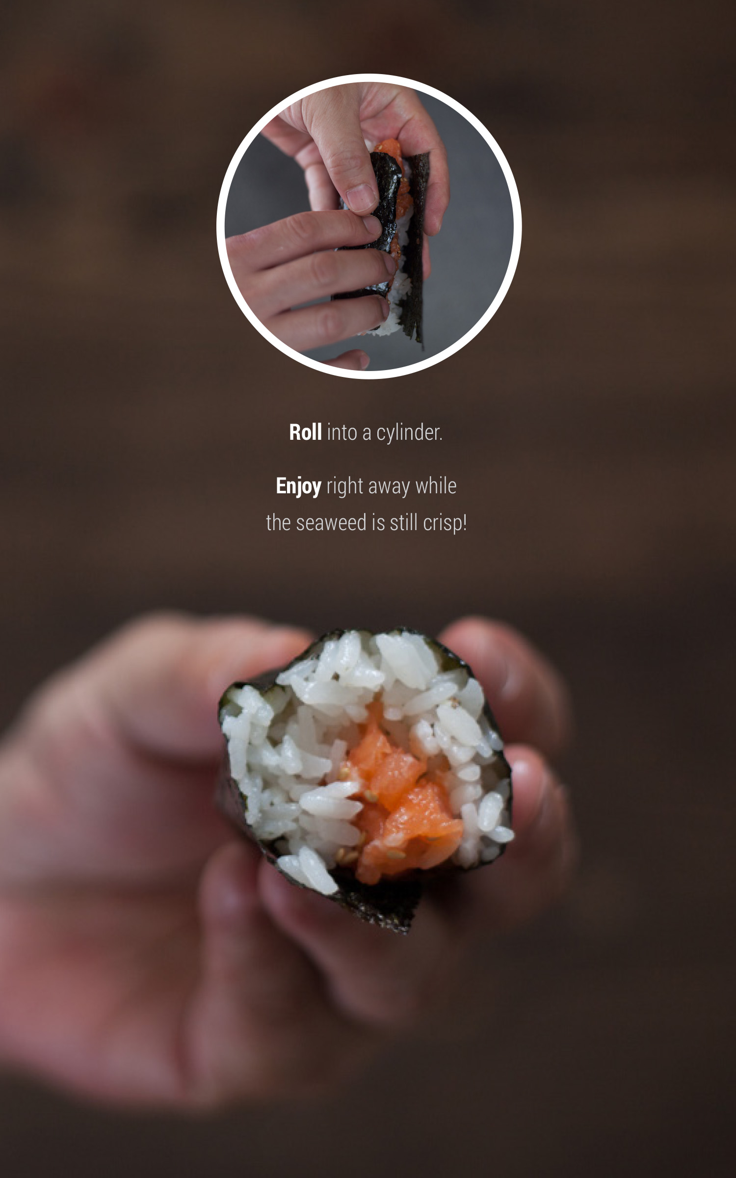 Photo of hand holding hand roll: 1. Roll into cylinder; enjoy right away while seaweed is still crisp.